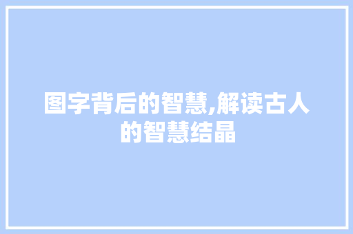 图字背后的智慧,解读古人的智慧结晶
