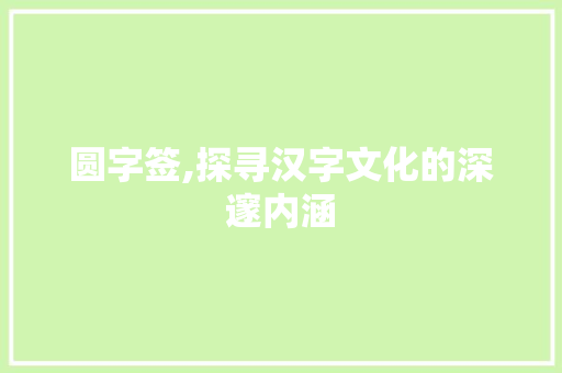 圆字签,探寻汉字文化的深邃内涵