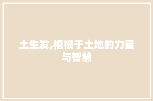 土生发,植根于土地的力量与智慧