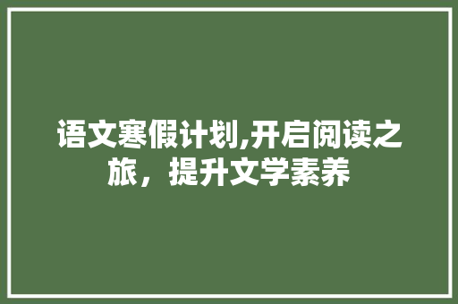 语文寒假计划,开启阅读之旅，提升文学素养