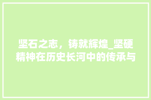 坚石之志，铸就辉煌_坚硬精神在历史长河中的传承与发扬 国学经典