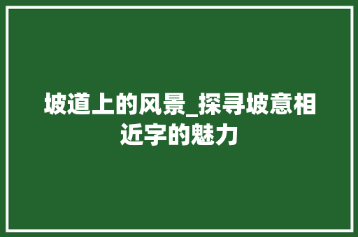 坡道上的风景_探寻坡意相近字的魅力