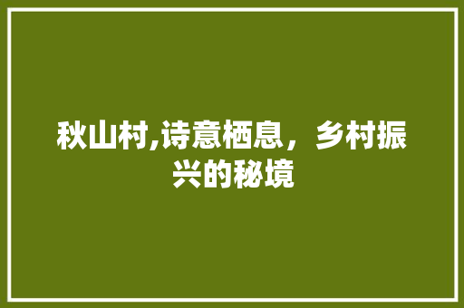 秋山村,诗意栖息，乡村振兴的秘境