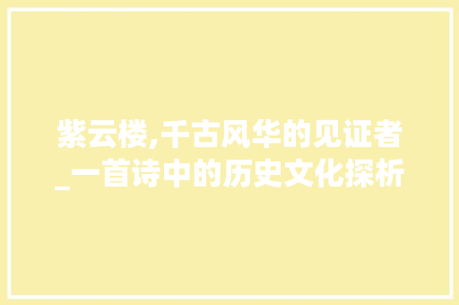 紫云楼,千古风华的见证者_一首诗中的历史文化探析