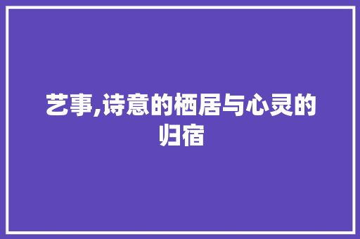 艺事,诗意的栖居与心灵的归宿