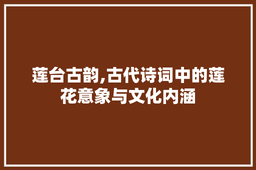 莲台古韵,古代诗词中的莲花意象与文化内涵