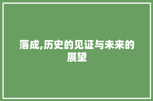 落成,历史的见证与未来的展望