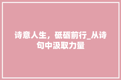 诗意人生，砥砺前行_从诗句中汲取力量 名人名言