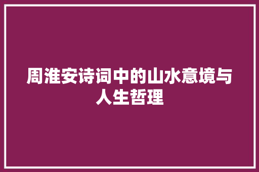 周淮安诗词中的山水意境与人生哲理 个人简历