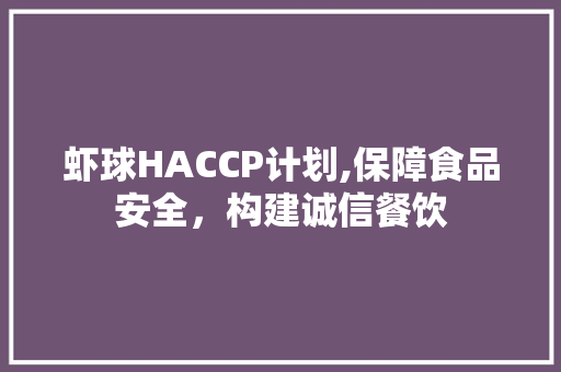 虾球HACCP计划,保障食品安全，构建诚信餐饮