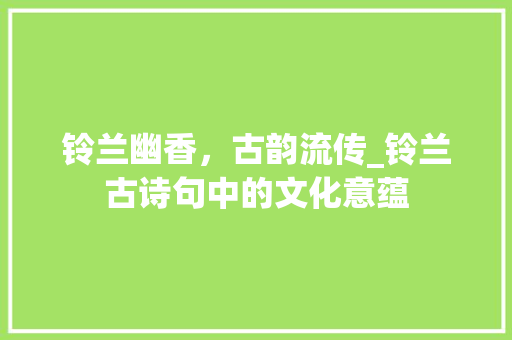 铃兰幽香，古韵流传_铃兰古诗句中的文化意蕴