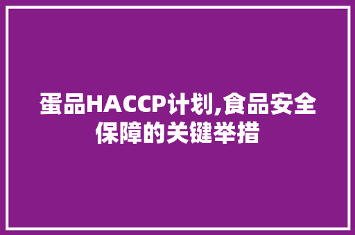 蛋品HACCP计划,食品安全保障的关键举措