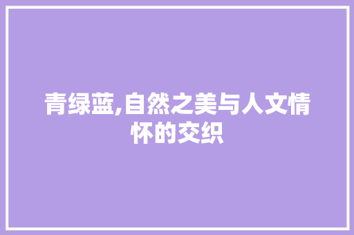 青绿蓝,自然之美与人文情怀的交织