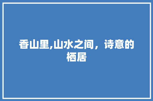 香山里,山水之间，诗意的栖居