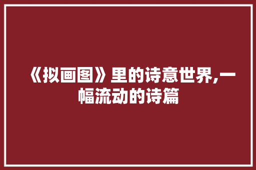 《拟画图》里的诗意世界,一幅流动的诗篇 诗词鉴赏