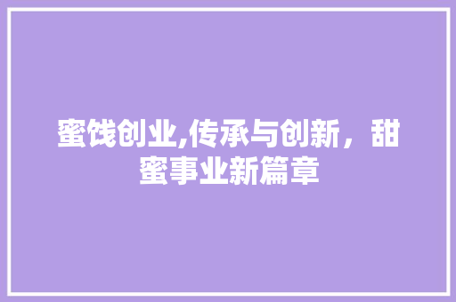 蜜饯创业,传承与创新，甜蜜事业新篇章
