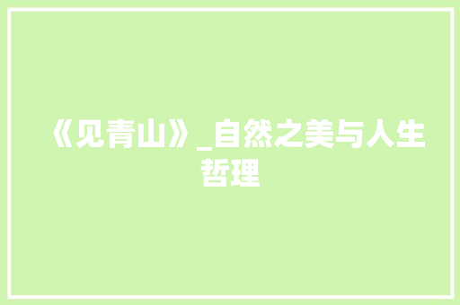 《见青山》_自然之美与人生哲理