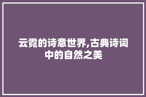 云霓的诗意世界,古典诗词中的自然之美