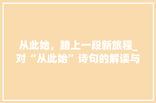 从此始，踏上一段新旅程_对“从此始”诗句的解读与感悟