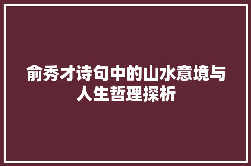 俞秀才诗句中的山水意境与人生哲理探析