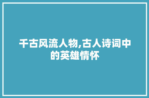 千古风流人物,古人诗词中的英雄情怀