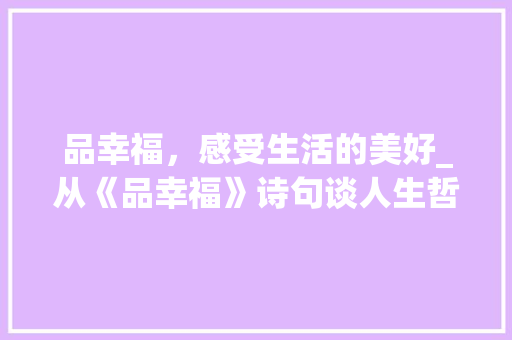 品幸福，感受生活的美好_从《品幸福》诗句谈人生哲理