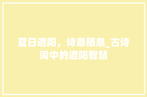 夏日遮阳，诗意栖息_古诗词中的遮阳智慧