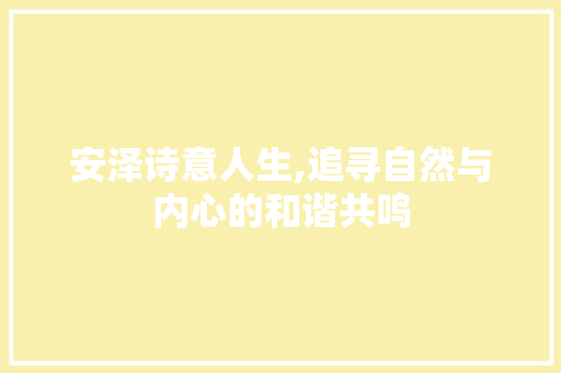 安泽诗意人生,追寻自然与内心的和谐共鸣