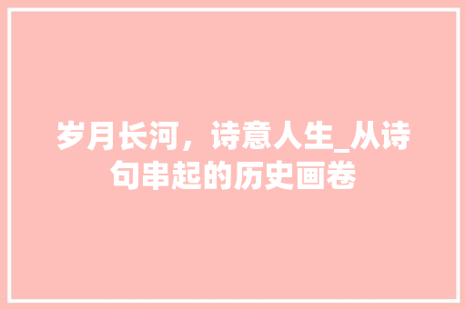 岁月长河，诗意人生_从诗句串起的历史画卷