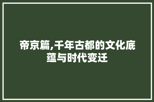 帝京篇,千年古都的文化底蕴与时代变迁