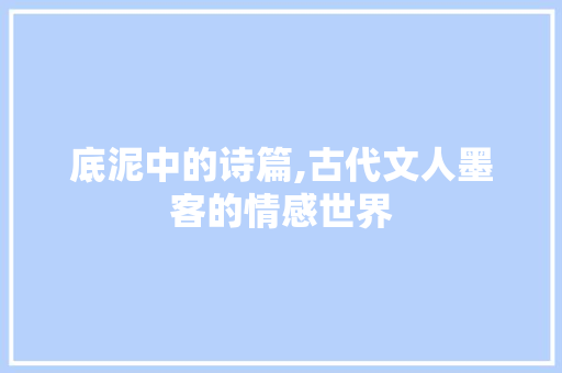 底泥中的诗篇,古代文人墨客的情感世界 诗词鉴赏