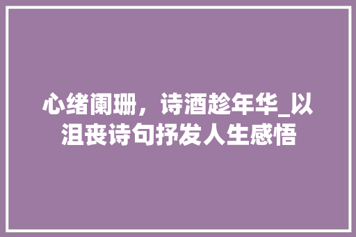 心绪阑珊，诗酒趁年华_以沮丧诗句抒发人生感悟