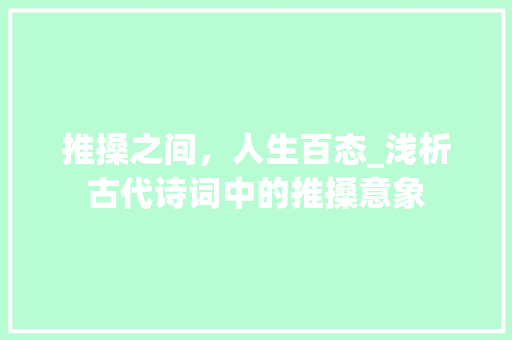 推搡之间，人生百态_浅析古代诗词中的推搡意象