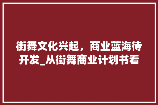 街舞文化兴起，商业蓝海待开发_从街舞商业计划书看行业前景