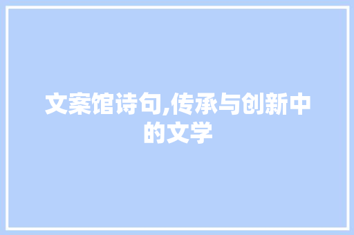 文案馆诗句,传承与创新中的文学