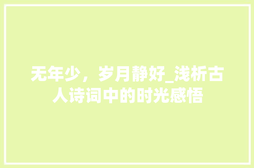 无年少，岁月静好_浅析古人诗词中的时光感悟