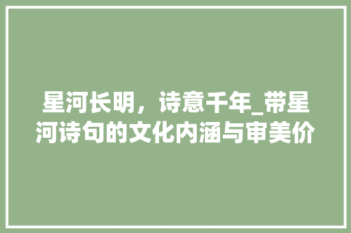 星河长明，诗意千年_带星河诗句的文化内涵与审美价值