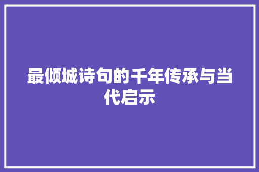 最倾城诗句的千年传承与当代启示