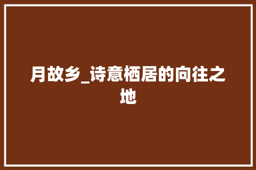 月故乡_诗意栖居的向往之地
