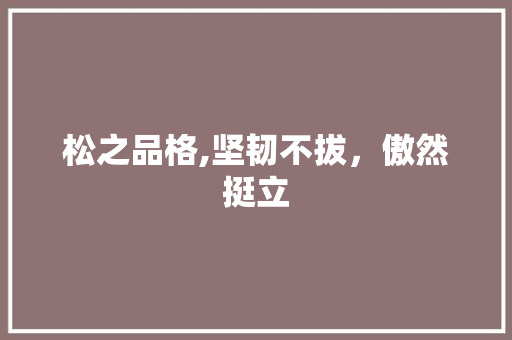 松之品格,坚韧不拔，傲然挺立 合同范本