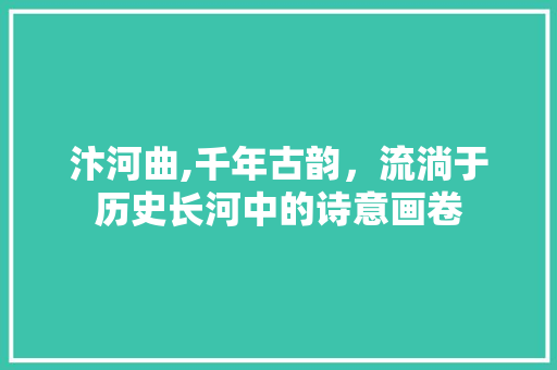 汴河曲,千年古韵，流淌于历史长河中的诗意画卷
