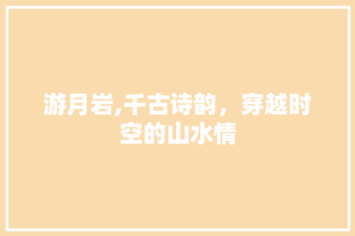 游月岩,千古诗韵，穿越时空的山水情