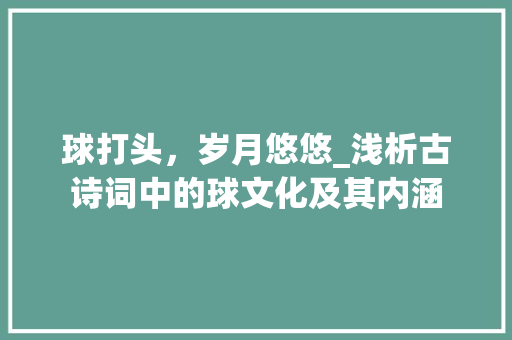 球打头，岁月悠悠_浅析古诗词中的球文化及其内涵