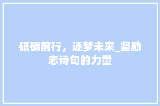砥砺前行，逐梦未来_坚励志诗句的力量 名人名言