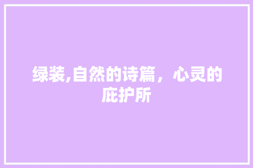 绿装,自然的诗篇，心灵的庇护所
