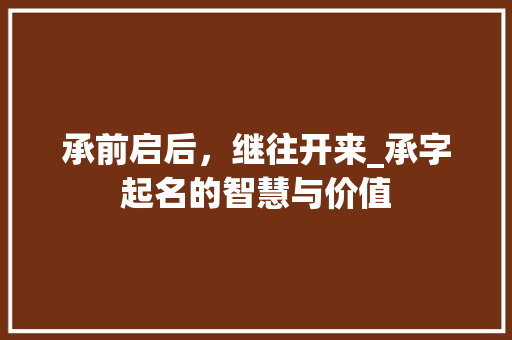承前启后，继往开来_承字起名的智慧与价值