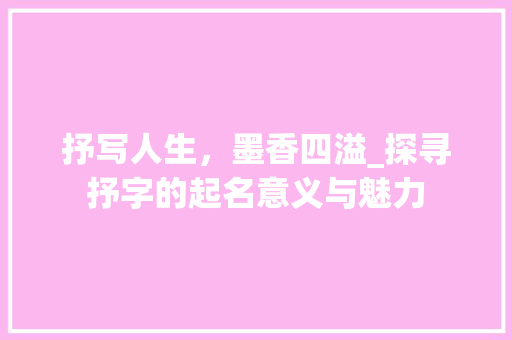 抒写人生，墨香四溢_探寻抒字的起名意义与魅力