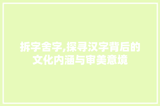 拆字舍字,探寻汉字背后的文化内涵与审美意境