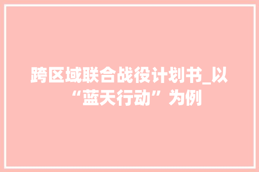 跨区域联合战役计划书_以“蓝天行动”为例