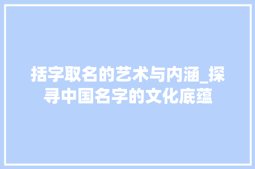括字取名的艺术与内涵_探寻中国名字的文化底蕴